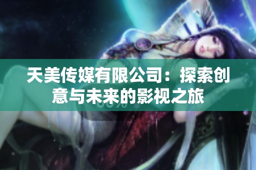 天美传媒有限公司：探索创意与未来的影视之旅
