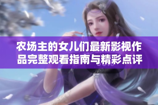 农场主的女儿们最新影视作品完整观看指南与精彩点评