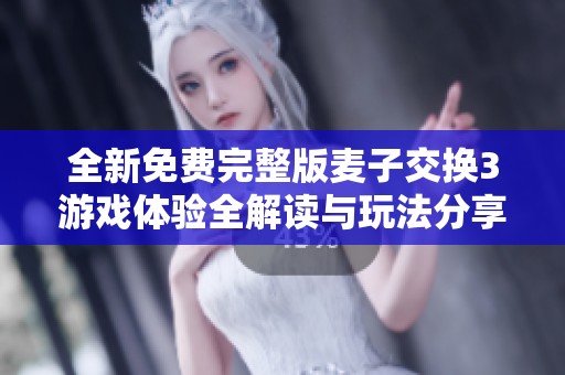 全新免费完整版麦子交换3游戏体验全解读与玩法分享