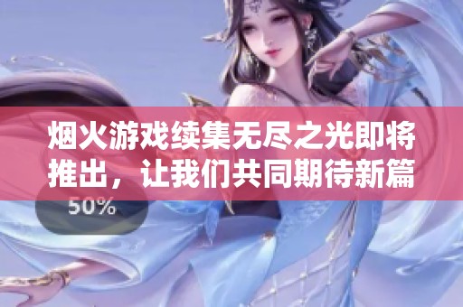 烟火游戏续集无尽之光即将推出，让我们共同期待新篇章的绽放