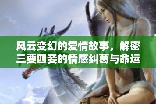 风云变幻的爱情故事，解密三要四妾的情感纠葛与命运交错