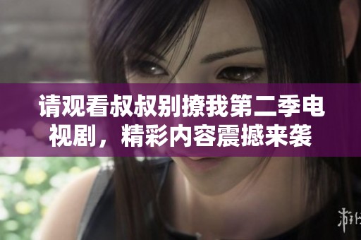 请观看叔叔别撩我第二季电视剧，精彩内容震撼来袭