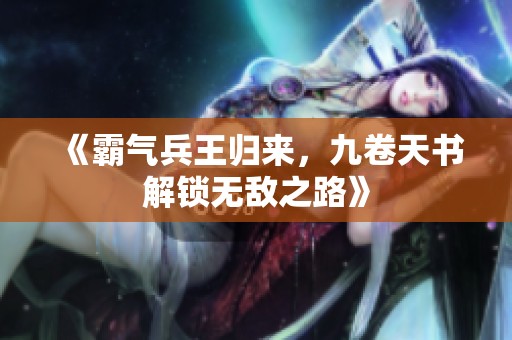 《霸气兵王归来，九卷天书解锁无敌之路》