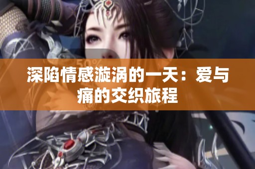 深陷情感漩涡的一天：爱与痛的交织旅程