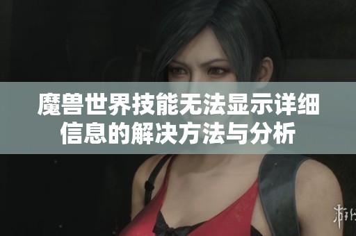 魔兽世界技能无法显示详细信息的解决方法与分析
