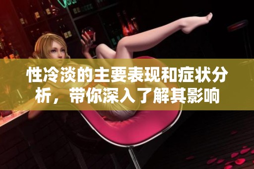 性冷淡的主要表现和症状分析，带你深入了解其影响