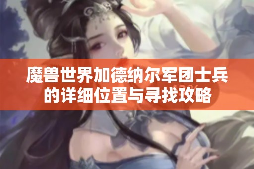 魔兽世界加德纳尔军团士兵的详细位置与寻找攻略