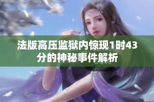 法版高压监狱内惊现1时43分的神秘事件解析