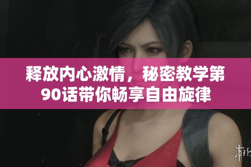 释放内心激情，秘密教学第90话带你畅享自由旋律