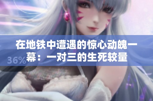 在地铁中遭遇的惊心动魄一幕：一对三的生死较量