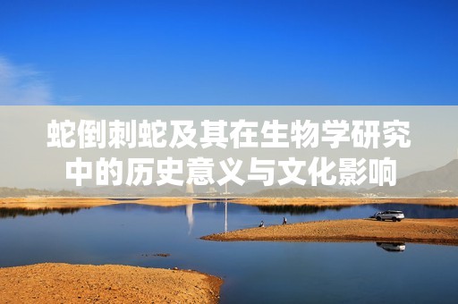 蛇倒刺蛇及其在生物学研究中的历史意义与文化影响