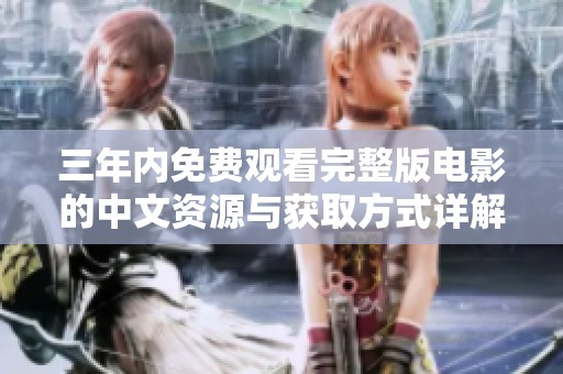 三年内免费观看完整版电影的中文资源与获取方式详解