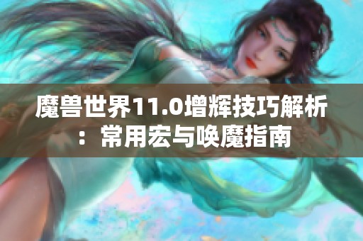 魔兽世界11.0增辉技巧解析：常用宏与唤魔指南