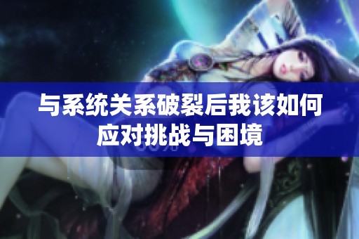 与系统关系破裂后我该如何应对挑战与困境