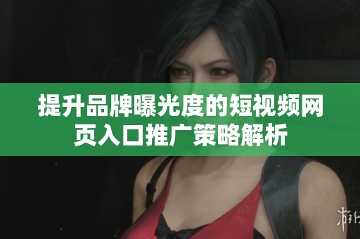 提升品牌曝光度的短视频网页入口推广策略解析