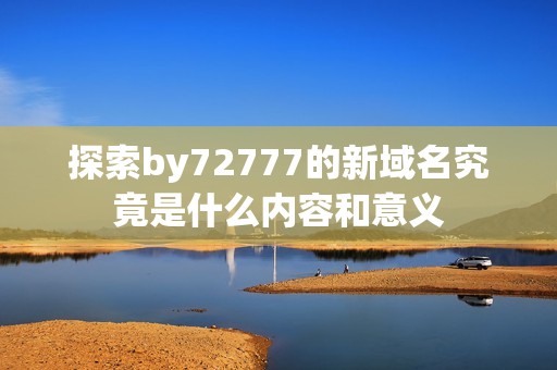 探索by72777的新域名究竟是什么内容和意义