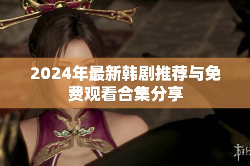 2024年最新韩剧推荐与免费观看合集分享
