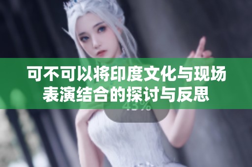 可不可以将印度文化与现场表演结合的探讨与反思