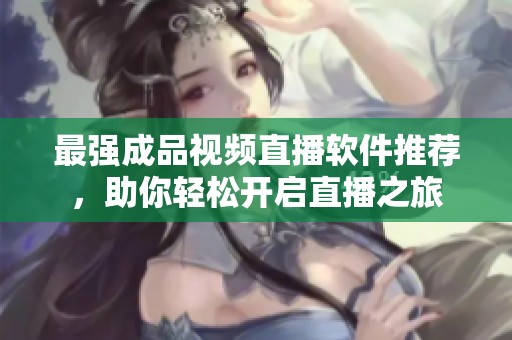 最强成品视频直播软件推荐，助你轻松开启直播之旅