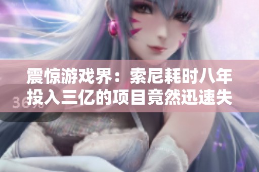 震惊游戏界：索尼耗时八年投入三亿的项目竟然迅速失败