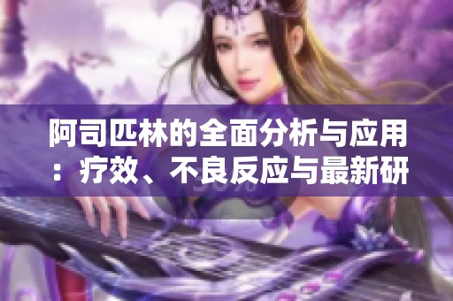 阿司匹林的全面分析与应用：疗效、不良反应与最新研究动态