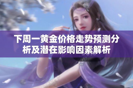下周一黄金价格走势预测分析及潜在影响因素解析