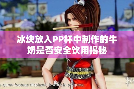 冰块放入PP杯中制作的牛奶是否安全饮用揭秘