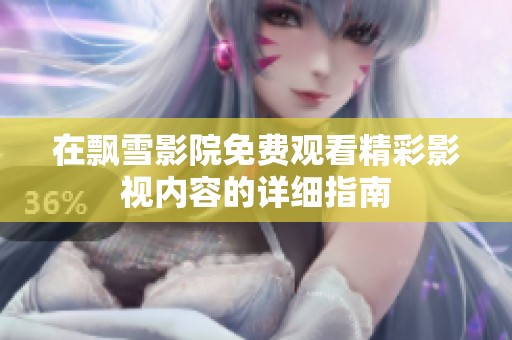 在飘雪影院免费观看精彩影视内容的详细指南