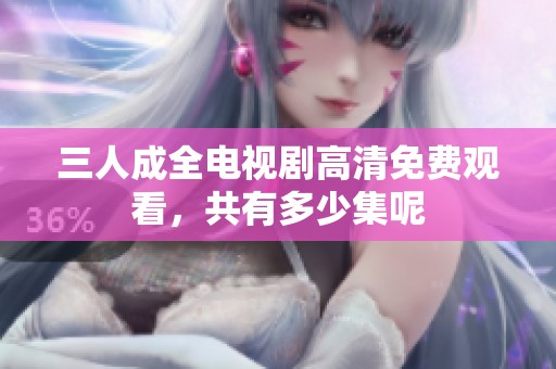 三人成全电视剧高清免费观看，共有多少集呢