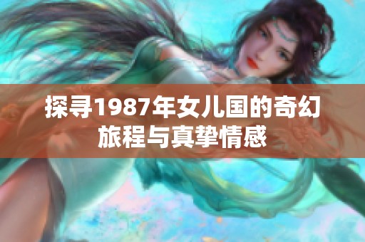 探寻1987年女儿国的奇幻旅程与真挚情感