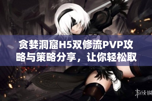 贪婪洞窟H5双修流PVP攻略与策略分享，让你轻松取胜