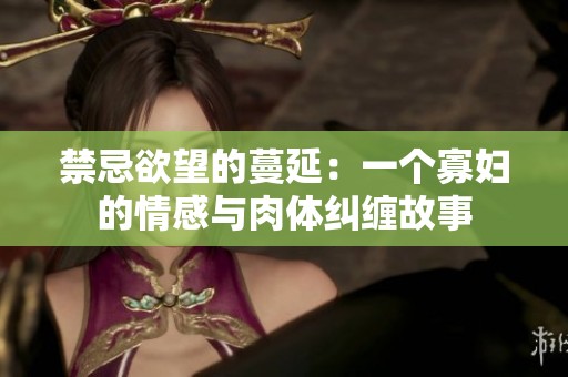 禁忌欲望的蔓延：一个寡妇的情感与肉体纠缠故事