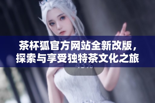 茶杯狐官方网站全新改版，探索与享受独特茶文化之旅