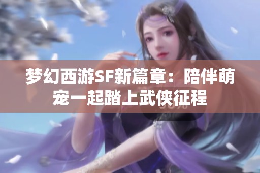 梦幻西游SF新篇章：陪伴萌宠一起踏上武侠征程