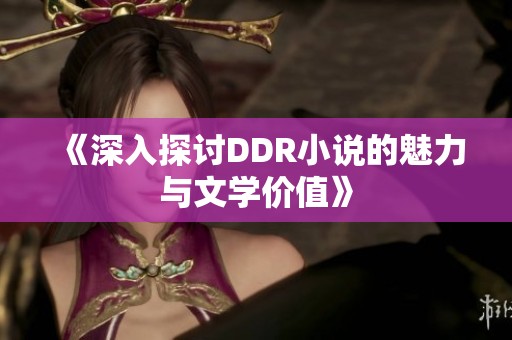 《深入探讨DDR小说的魅力与文学价值》