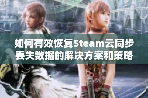 如何有效恢复Steam云同步丢失数据的解决方案和策略