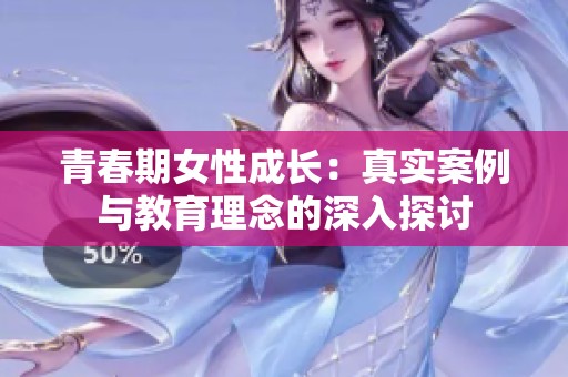 青春期女性成长：真实案例与教育理念的深入探讨