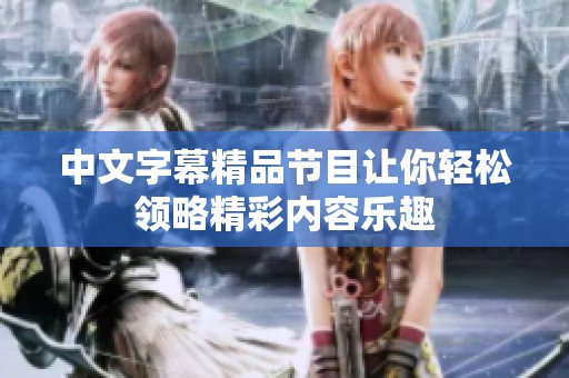 中文字幕精品节目让你轻松领略精彩内容乐趣