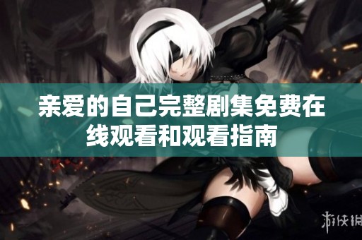 亲爱的自己完整剧集免费在线观看和观看指南