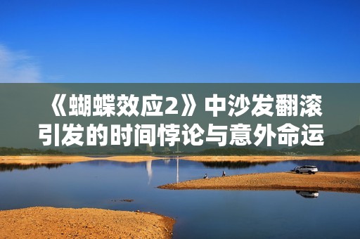 《蝴蝶效应2》中沙发翻滚引发的时间悖论与意外命运