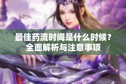最佳药流时间是什么时候？全面解析与注意事项