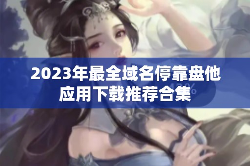 2023年最全域名停靠盘他应用下载推荐合集