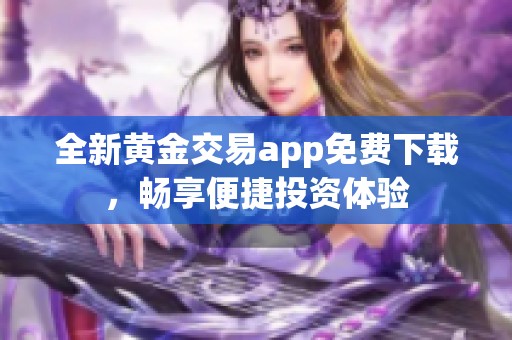 全新黄金交易app免费下载，畅享便捷投资体验