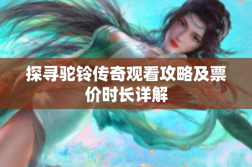 探寻驼铃传奇观看攻略及票价时长详解