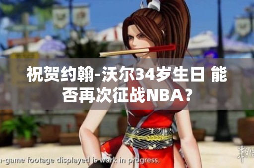 祝贺约翰-沃尔34岁生日 能否再次征战NBA？