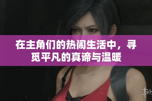 在主角们的热闹生活中，寻觅平凡的真谛与温暖