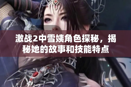 激战2中雪姨角色探秘，揭秘她的故事和技能特点