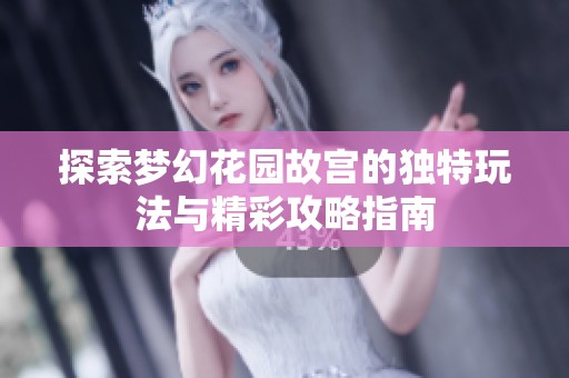 探索梦幻花园故宫的独特玩法与精彩攻略指南