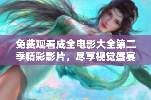 免费观看成全电影大全第二季精彩影片，尽享视觉盛宴