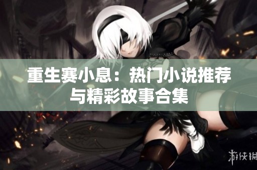 重生赛小息：热门小说推荐与精彩故事合集